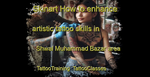 Skinart How to enhance artistic tattoo skills in Shwal Muhammad Bazar area | TattooTraining | TattooClasses | SkinartTraining-Pakistan