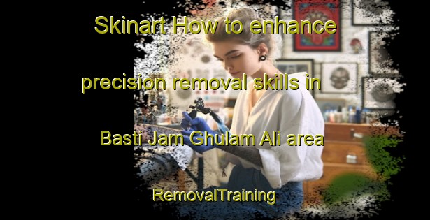Skinart How to enhance precision removal skills in Basti Jam Ghulam Ali area | RemovalTraining | RemovalClasses | SkinartTraining-Pakistan