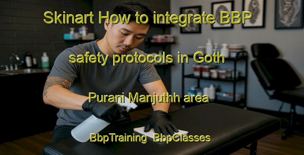 Skinart How to integrate BBP safety protocols in Goth Purani Manjuthh area | BbpTraining | BbpClasses | SkinartTraining-Pakistan