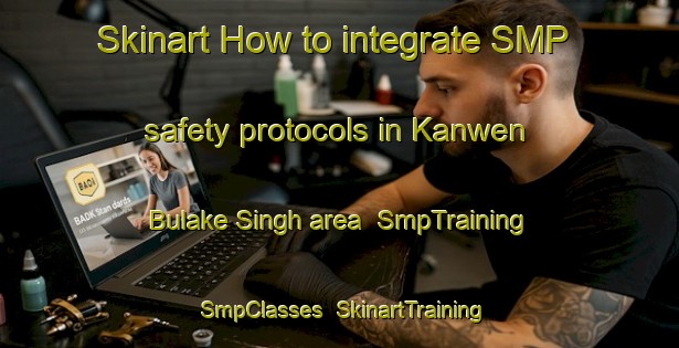 Skinart How to integrate SMP safety protocols in Kanwen Bulake Singh area | SmpTraining | SmpClasses | SkinartTraining-Pakistan