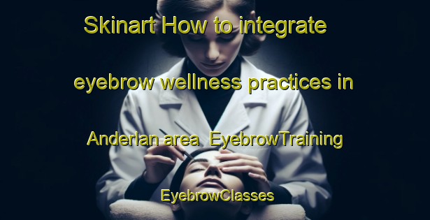 Skinart How to integrate eyebrow wellness practices in Anderlan area | EyebrowTraining | EyebrowClasses | SkinartTraining-Pakistan