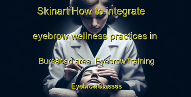 Skinart How to integrate eyebrow wellness practices in Bursabad area | EyebrowTraining | EyebrowClasses | SkinartTraining-Pakistan