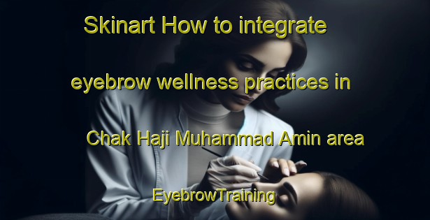 Skinart How to integrate eyebrow wellness practices in Chak Haji Muhammad Amin area | EyebrowTraining | EyebrowClasses | SkinartTraining-Pakistan