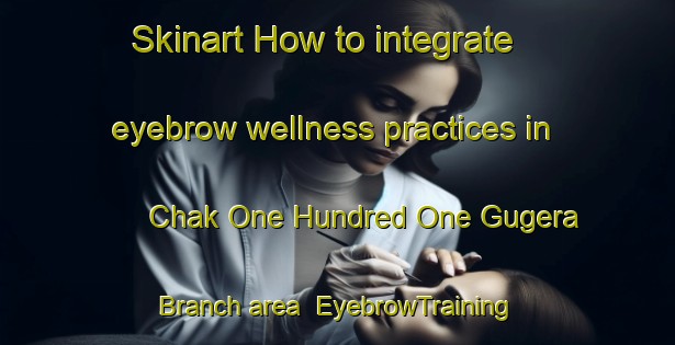 Skinart How to integrate eyebrow wellness practices in Chak One Hundred One Gugera Branch area | EyebrowTraining | EyebrowClasses | SkinartTraining-Pakistan
