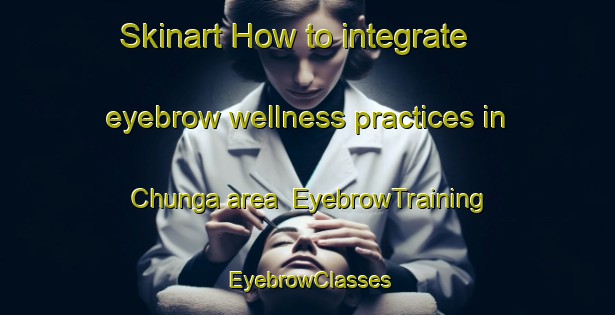 Skinart How to integrate eyebrow wellness practices in Chunga area | EyebrowTraining | EyebrowClasses | SkinartTraining-Pakistan