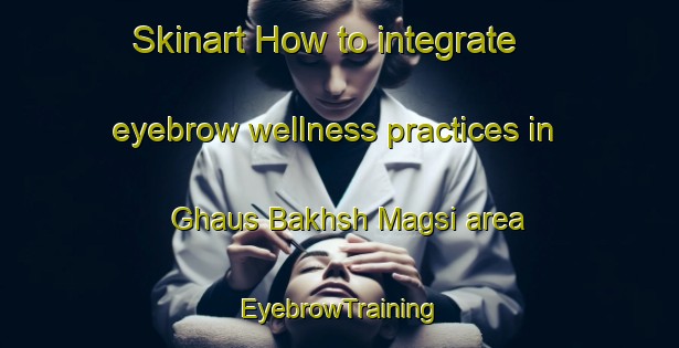 Skinart How to integrate eyebrow wellness practices in Ghaus Bakhsh Magsi area | EyebrowTraining | EyebrowClasses | SkinartTraining-Pakistan