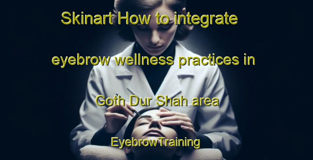 Skinart How to integrate eyebrow wellness practices in Goth Dur Shah area | EyebrowTraining | EyebrowClasses | SkinartTraining-Pakistan