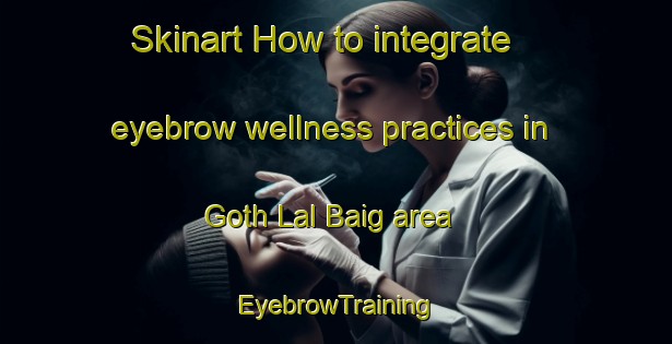 Skinart How to integrate eyebrow wellness practices in Goth Lal Baig area | EyebrowTraining | EyebrowClasses | SkinartTraining-Pakistan