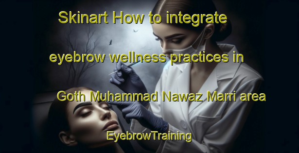 Skinart How to integrate eyebrow wellness practices in Goth Muhammad Nawaz Marri area | EyebrowTraining | EyebrowClasses | SkinartTraining-Pakistan