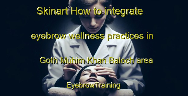 Skinart How to integrate eyebrow wellness practices in Goth Muhim Khan Baloch area | EyebrowTraining | EyebrowClasses | SkinartTraining-Pakistan