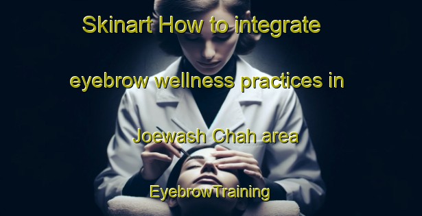 Skinart How to integrate eyebrow wellness practices in Joewash Chah area | EyebrowTraining | EyebrowClasses | SkinartTraining-Pakistan
