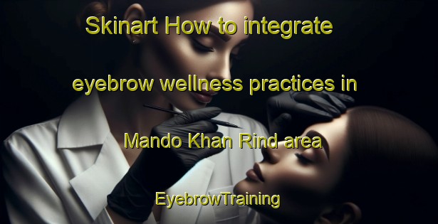 Skinart How to integrate eyebrow wellness practices in Mando Khan Rind area | EyebrowTraining | EyebrowClasses | SkinartTraining-Pakistan