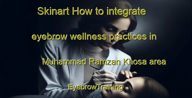 Skinart How to integrate eyebrow wellness practices in Muhammad Ramzan Khosa area | EyebrowTraining | EyebrowClasses | SkinartTraining-Pakistan