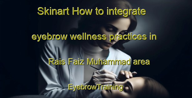Skinart How to integrate eyebrow wellness practices in Rais Faiz Muhammad area | EyebrowTraining | EyebrowClasses | SkinartTraining-Pakistan