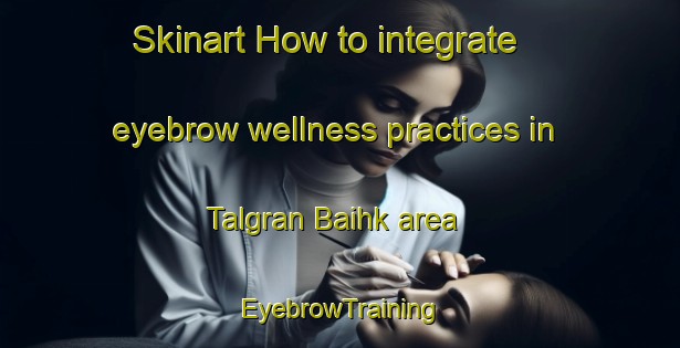 Skinart How to integrate eyebrow wellness practices in Talgran Baihk area | EyebrowTraining | EyebrowClasses | SkinartTraining-Pakistan