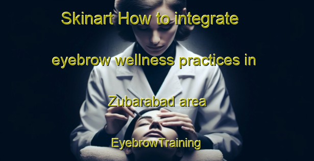 Skinart How to integrate eyebrow wellness practices in Zubarabad area | EyebrowTraining | EyebrowClasses | SkinartTraining-Pakistan