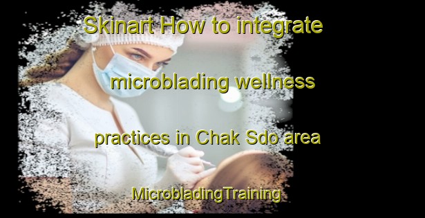 Skinart How to integrate microblading wellness practices in Chak Sdo area | MicrobladingTraining | MicrobladingClasses | SkinartTraining-Pakistan