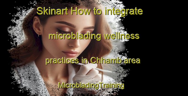 Skinart How to integrate microblading wellness practices in Chhamb area | MicrobladingTraining | MicrobladingClasses | SkinartTraining-Pakistan