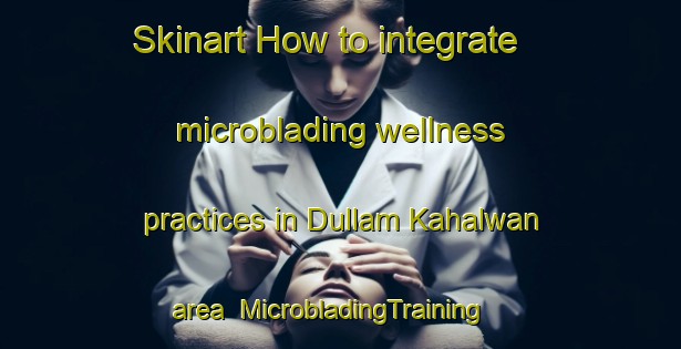 Skinart How to integrate microblading wellness practices in Dullam Kahalwan area | MicrobladingTraining | MicrobladingClasses | SkinartTraining-Pakistan