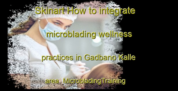 Skinart How to integrate microblading wellness practices in Gadbano Kalle area | MicrobladingTraining | MicrobladingClasses | SkinartTraining-Pakistan