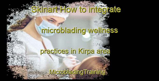 Skinart How to integrate microblading wellness practices in Kirpa area | MicrobladingTraining | MicrobladingClasses | SkinartTraining-Pakistan