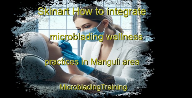 Skinart How to integrate microblading wellness practices in Manguli area | MicrobladingTraining | MicrobladingClasses | SkinartTraining-Pakistan