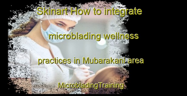 Skinart How to integrate microblading wellness practices in Mubarakani area | MicrobladingTraining | MicrobladingClasses | SkinartTraining-Pakistan