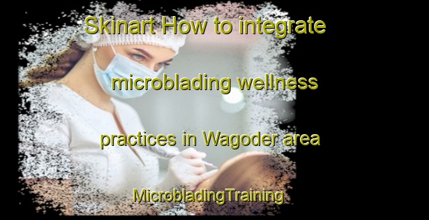 Skinart How to integrate microblading wellness practices in Wagoder area | MicrobladingTraining | MicrobladingClasses | SkinartTraining-Pakistan