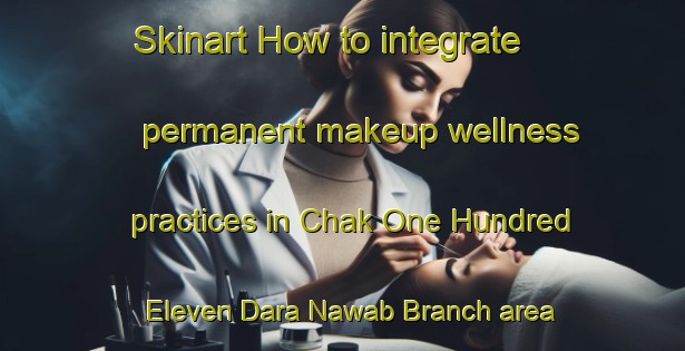 Skinart How to integrate permanent makeup wellness practices in Chak One Hundred Eleven Dara Nawab Branch area | PermanentmakeupTraining | PermanentmakeupClasses | SkinartTraining-Pakistan
