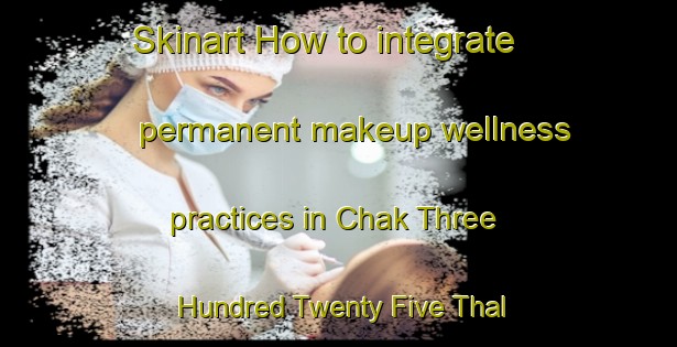 Skinart How to integrate permanent makeup wellness practices in Chak Three Hundred Twenty Five Thal Development Authority area | PermanentmakeupTraining | PermanentmakeupClasses | SkinartTraining-Pakistan