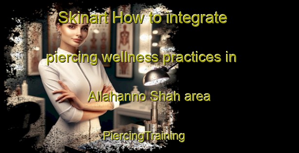 Skinart How to integrate piercing wellness practices in Allahanno Shah area | PiercingTraining | PiercingClasses | SkinartTraining-Pakistan