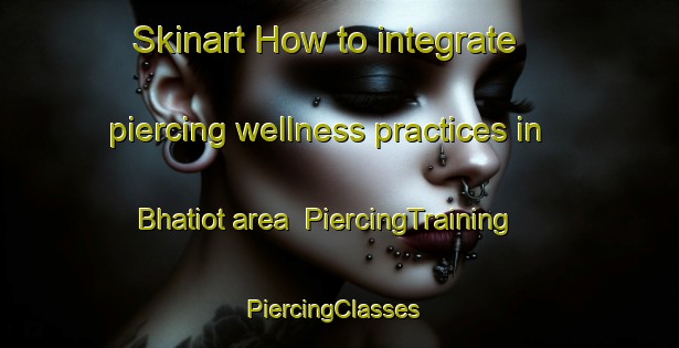 Skinart How to integrate piercing wellness practices in Bhatiot area | PiercingTraining | PiercingClasses | SkinartTraining-Pakistan