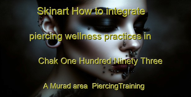 Skinart How to integrate piercing wellness practices in Chak One Hundred Ninety Three A Murad area | PiercingTraining | PiercingClasses | SkinartTraining-Pakistan