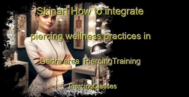 Skinart How to integrate piercing wellness practices in Dadra area | PiercingTraining | PiercingClasses | SkinartTraining-Pakistan