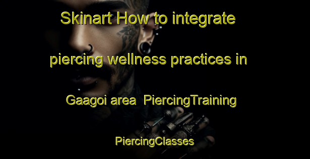 Skinart How to integrate piercing wellness practices in Gaagoi area | #PiercingTraining #PiercingClasses #SkinartTraining-Pakistan