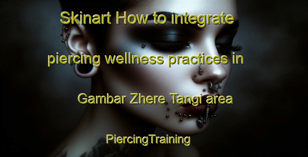 Skinart How to integrate piercing wellness practices in Gambar Zhere Tangi area | PiercingTraining | PiercingClasses | SkinartTraining-Pakistan
