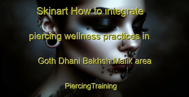 Skinart How to integrate piercing wellness practices in Goth Dhani Bakhsh Malik area | PiercingTraining | PiercingClasses | SkinartTraining-Pakistan