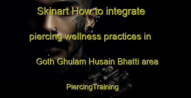 Skinart How to integrate piercing wellness practices in Goth Ghulam Husain Bhatti area | PiercingTraining | PiercingClasses | SkinartTraining-Pakistan