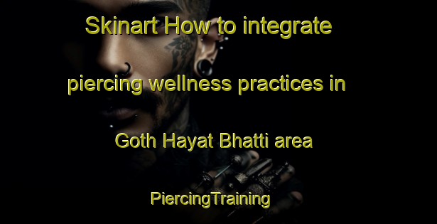 Skinart How to integrate piercing wellness practices in Goth Hayat Bhatti area | PiercingTraining | PiercingClasses | SkinartTraining-Pakistan