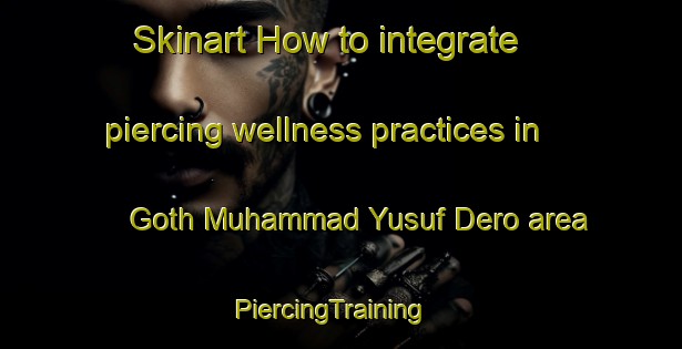 Skinart How to integrate piercing wellness practices in Goth Muhammad Yusuf Dero area | PiercingTraining | PiercingClasses | SkinartTraining-Pakistan