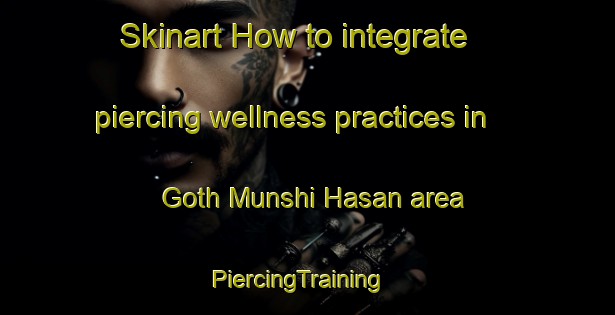 Skinart How to integrate piercing wellness practices in Goth Munshi Hasan area | PiercingTraining | PiercingClasses | SkinartTraining-Pakistan