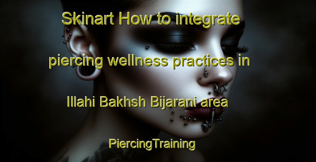 Skinart How to integrate piercing wellness practices in Illahi Bakhsh Bijarani area | PiercingTraining | PiercingClasses | SkinartTraining-Pakistan