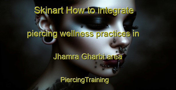 Skinart How to integrate piercing wellness practices in Jhamra Gharbi area | PiercingTraining | PiercingClasses | SkinartTraining-Pakistan