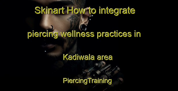 Skinart How to integrate piercing wellness practices in Kadiwala area | #PiercingTraining #PiercingClasses #SkinartTraining-Pakistan