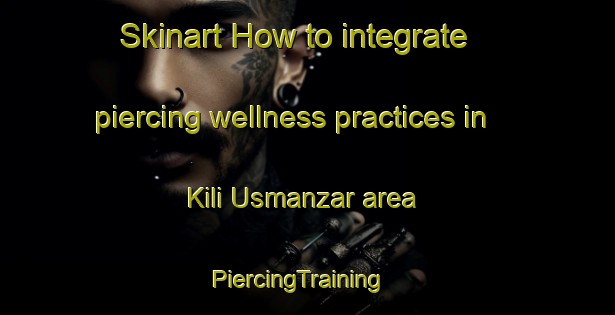 Skinart How to integrate piercing wellness practices in Kili Usmanzar area | PiercingTraining | PiercingClasses | SkinartTraining-Pakistan