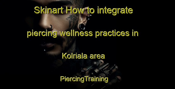 Skinart How to integrate piercing wellness practices in Kolriala area | PiercingTraining | PiercingClasses | SkinartTraining-Pakistan