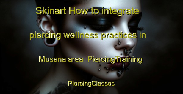 Skinart How to integrate piercing wellness practices in Musana area | #PiercingTraining #PiercingClasses #SkinartTraining-Pakistan