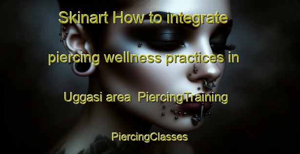 Skinart How to integrate piercing wellness practices in Uggasi area | #PiercingTraining #PiercingClasses #SkinartTraining-Pakistan