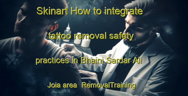 Skinart How to integrate tattoo removal safety practices in Bhaini Sardar Ali Joia area | RemovalTraining | RemovalClasses | SkinartTraining-Pakistan