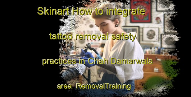 Skinart How to integrate tattoo removal safety practices in Chah Damarwala area | RemovalTraining | RemovalClasses | SkinartTraining-Pakistan